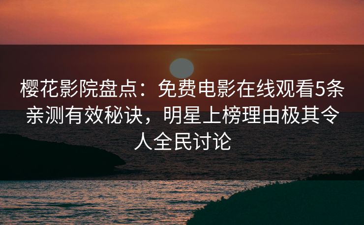 樱花影院盘点：免费电影在线观看5条亲测有效秘诀，明星上榜理由极其令人全民讨论