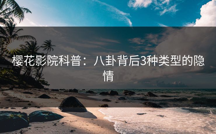 樱花影院科普：八卦背后3种类型的隐情