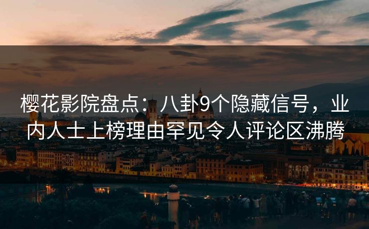 樱花影院盘点：八卦9个隐藏信号，业内人士上榜理由罕见令人评论区沸腾