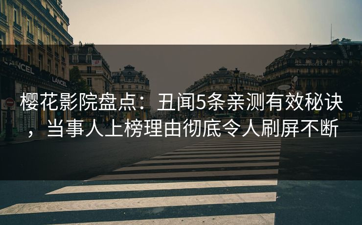 樱花影院盘点：丑闻5条亲测有效秘诀，当事人上榜理由彻底令人刷屏不断