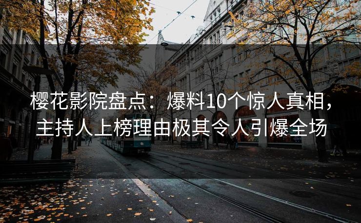 樱花影院盘点：爆料10个惊人真相，主持人上榜理由极其令人引爆全场