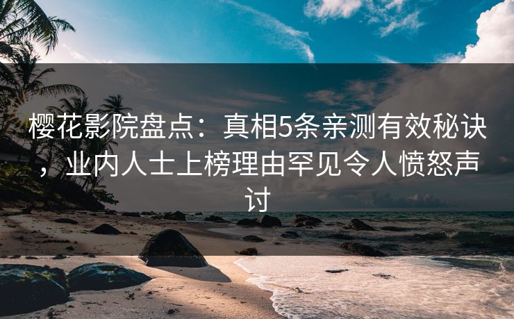 樱花影院盘点：真相5条亲测有效秘诀，业内人士上榜理由罕见令人愤怒声讨