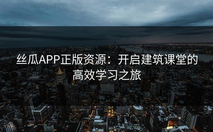 丝瓜APP正版资源:开启建筑课堂的高效学习之旅 丝瓜APP正版资源:开启建筑课堂的高效学习之旅