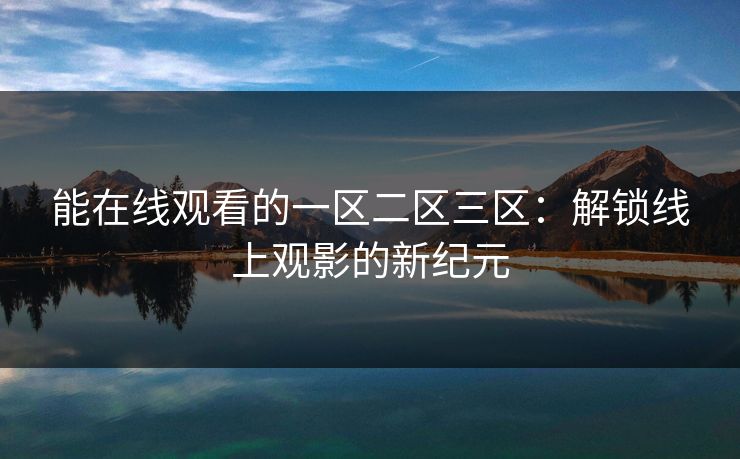 能在线观看的一区二区三区：解锁线上观影的新纪元