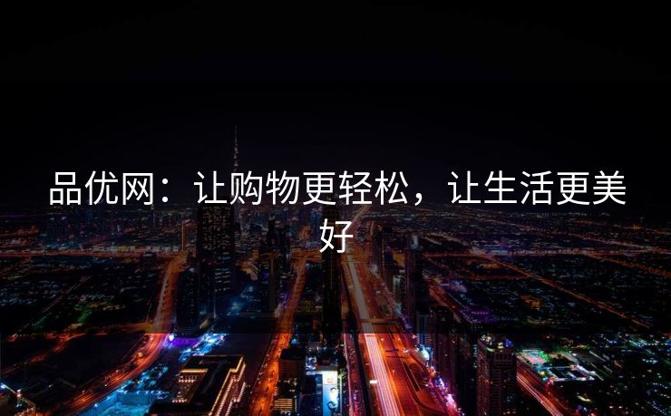 品优网：让购物更轻松，让生活更美好